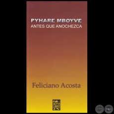 PYHARE MBOYVE = ANTES QUE ANOCHEZCA - Autor: FELICIANO ACOSTA ALCARAZ - Ao 2016